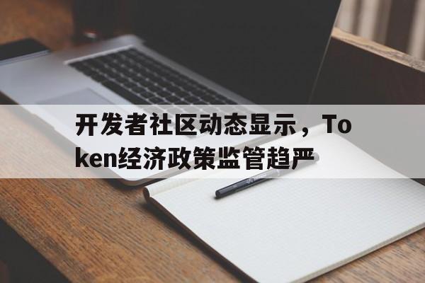 官方下载地址包含开发者社区动态显示,Token经济政策监管趋严的词条